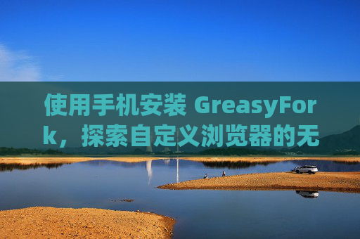 使用手机安装 GreasyFork，探索自定义浏览器的无限可能