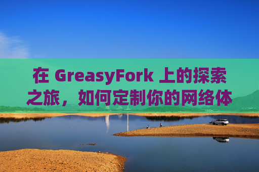 在 GreasyFork 上的探索之旅，如何定制你的网络体验